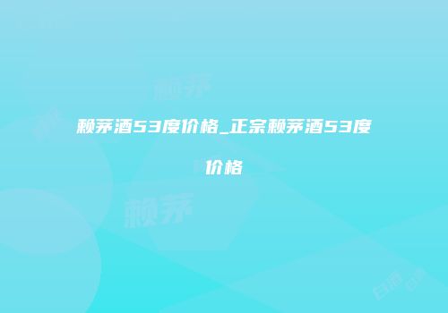 赖茅酒53度价格_正宗赖茅酒53度价格