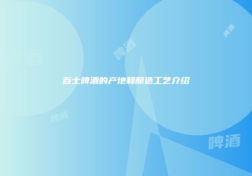 百士啤酒的产地和酿造工艺介绍