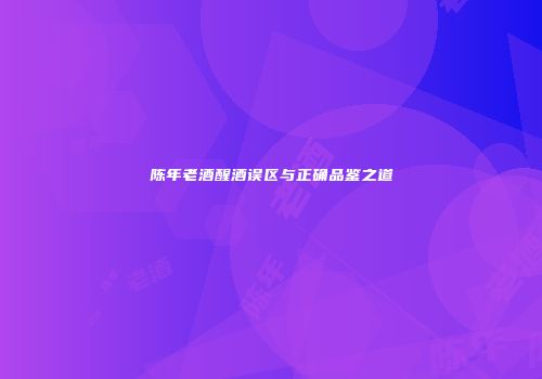 陈年老酒醒酒误区与正确品鉴之道