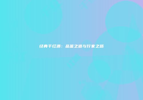 经典干红酒：品鉴之道与行家之路