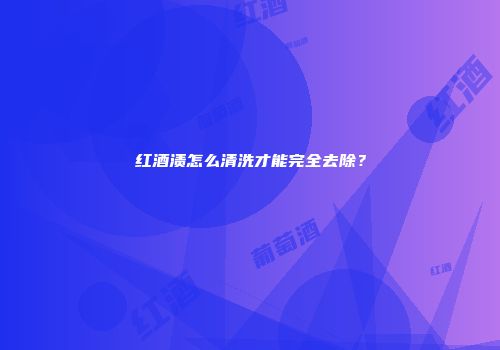 红酒渍怎么清洗才能完全去除？