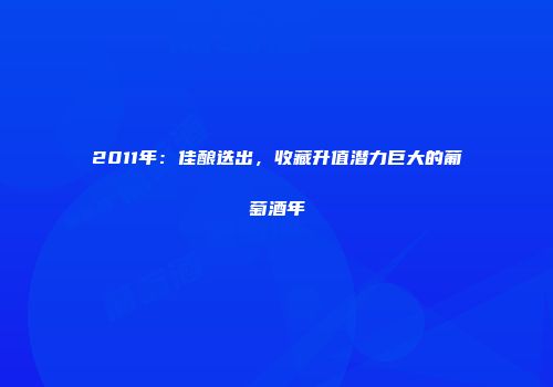 2011年：佳酿迭出，收藏升值潜力巨大的葡萄酒年