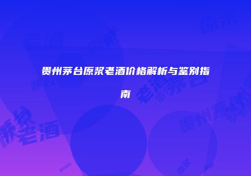 贵州茅台原浆老酒价格解析与鉴别指南