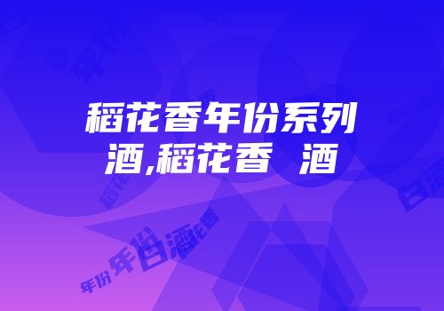 稻花香年份系列酒,稻花香 酒