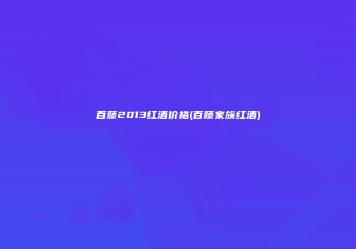 百藤2013红酒价格(百藤家族红酒)