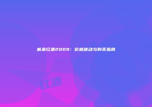 威拿红酒2009：价格波动与购买指南