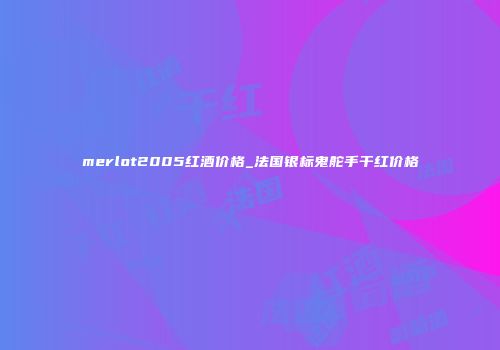 merlot2005红酒价格_法国银标鬼舵手干红价格