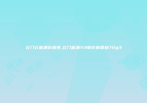 云门云酱酒价格表,云门酱酒53度价格国标70g3