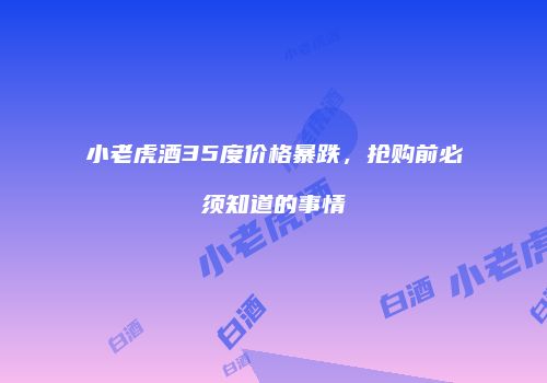 小老虎酒35度价格暴跌，抢购前必须知道的事情