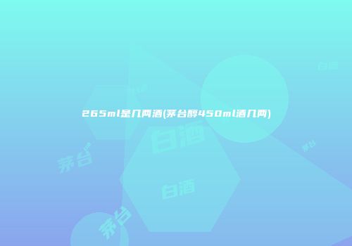 265ml是几两酒(茅台醇450ml酒几两)