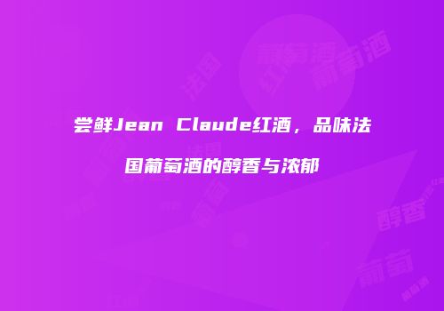 尝鲜Jean Claude红酒，品味法国葡萄酒的醇香与浓郁