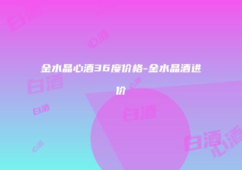 金水晶心酒36度价格-金水晶酒进价
