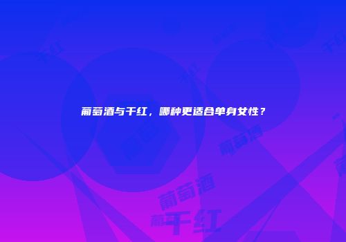 葡萄酒与干红，哪种更适合单身女性？