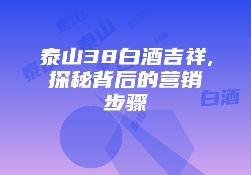 泰山38白酒吉祥,探秘背后的营销步骤