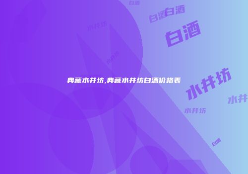 典藏水井坊,典藏水井坊白酒价格表