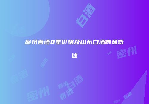 密州春酒8星价格及山东白酒市场概述
