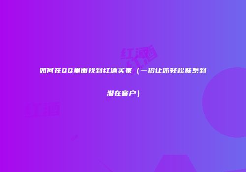 如何在QQ里面找到红酒买家（一招让你轻松联系到潜在客户）
