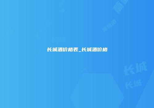 长城酒价格表_长城酒价格