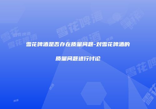 雪花啤酒是否存在质量问题-对雪花啤酒的质量问题进行讨论