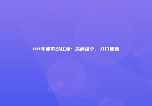 08年波尔多红酒：品质适中，入门佳选