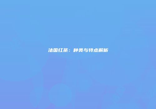 法国红茶：种类与特点解析