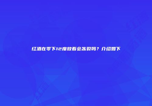 红酒在零下12度放着会冻裂吗？介绍如下