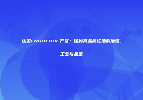 法国LNGUEDOC产区：探秘高品质红酒的地理、工艺与品鉴
