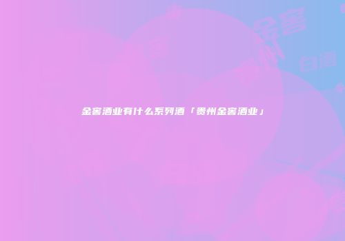 金窖酒业有什么系列酒「贵州金窖酒业」
