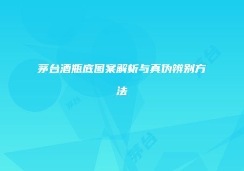 茅台酒瓶底图案解析与真伪辨别方法