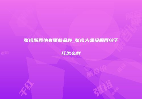 张裕解百纳有哪些品种_张裕大师级解百纳干红怎么样