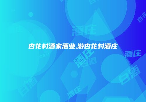 杏花村酒家酒业,游杏花村酒庄