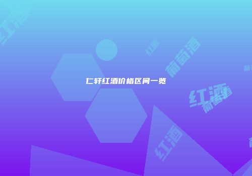 仁轩红酒价格区间一览