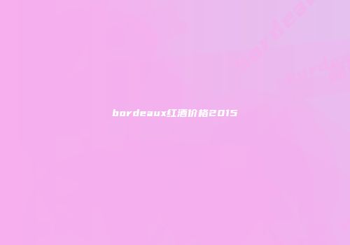bordeaux红酒价格2015