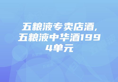 五粮液专卖店酒,五粮液中华酒1994单元