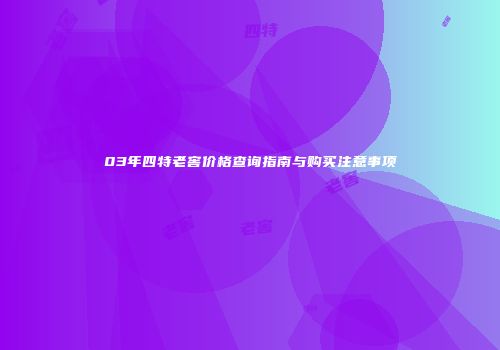 03年四特老窖价格查询指南与购买注意事项
