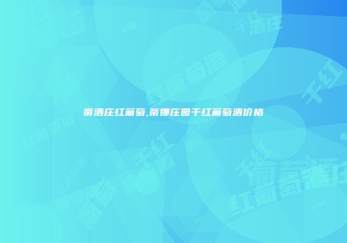 蒂酒庄红葡萄,蒂娜庄园干红葡萄酒价格