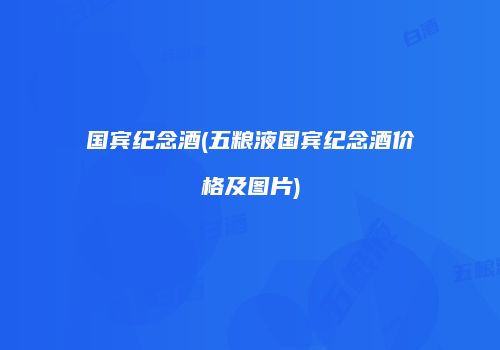 国宾纪念酒(五粮液国宾纪念酒价格及图片)