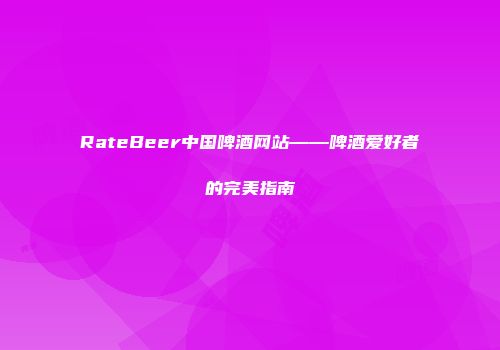 RateBeer中国啤酒网站——啤酒爱好者的完美指南
