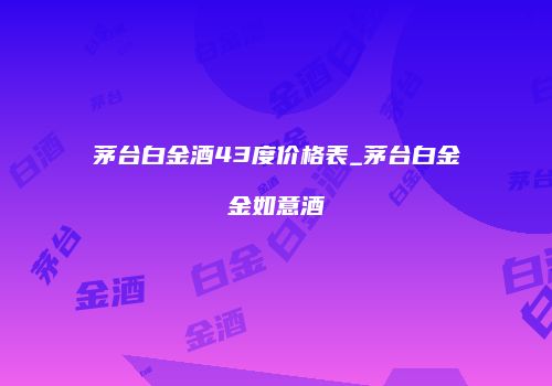 茅台白金酒43度价格表_茅台白金金如意酒