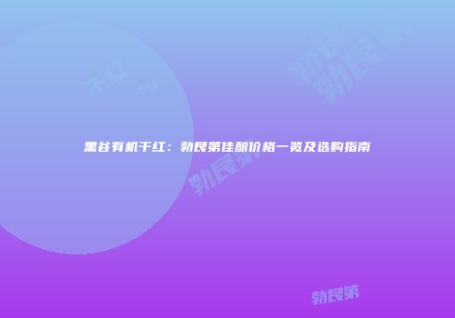 黑谷有机干红：勃艮第佳酿价格一览及选购指南