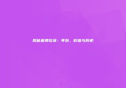 揭秘最贵拉菲：年份、价值与历史