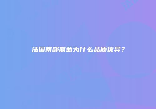 法国南部葡萄为什么品质优异？
