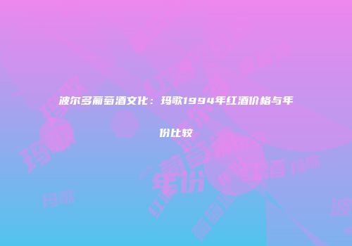 波尔多葡萄酒文化：玛歌1994年红酒价格与年份比较