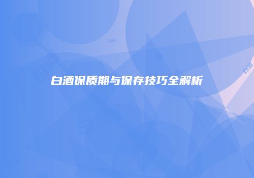 白酒保质期与保存技巧全解析