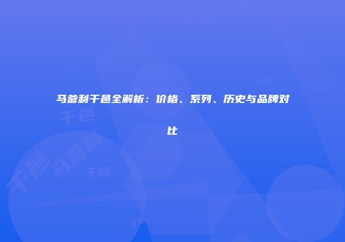 马爹利干邑全解析：价格、系列、历史与品牌对比