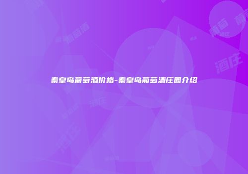 秦皇岛葡萄酒价格-秦皇岛葡萄酒庄园介绍