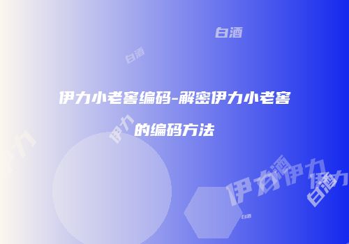 伊力小老窖编码-解密伊力小老窖的编码方法