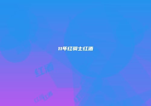 11年红骑士红酒