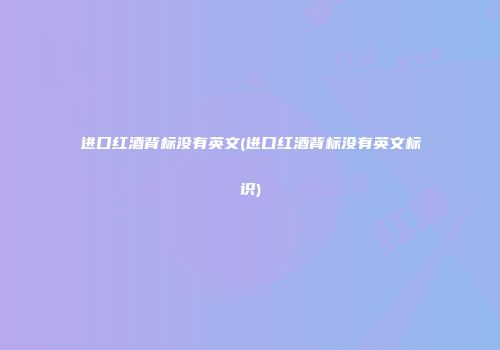进口红酒背标没有英文(进口红酒背标没有英文标识)
