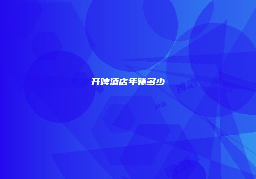 开啤酒店年赚多少